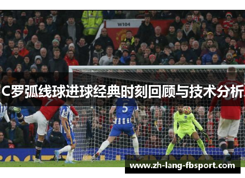C罗弧线球进球经典时刻回顾与技术分析