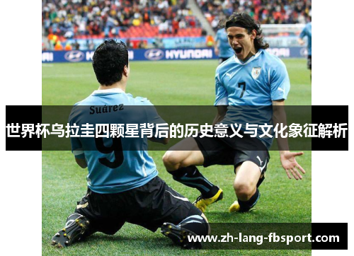 世界杯乌拉圭四颗星背后的历史意义与文化象征解析