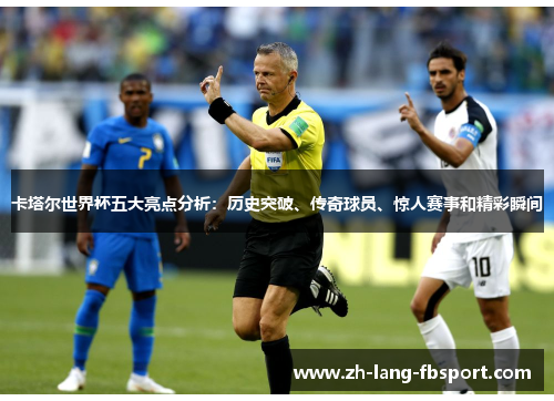 卡塔尔世界杯五大亮点分析：历史突破、传奇球员、惊人赛事和精彩瞬间