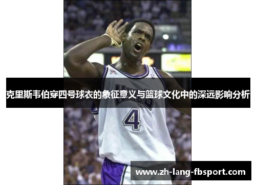 克里斯韦伯穿四号球衣的象征意义与篮球文化中的深远影响分析