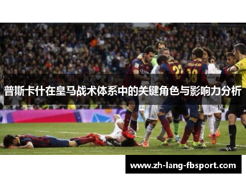 普斯卡什在皇马战术体系中的关键角色与影响力分析