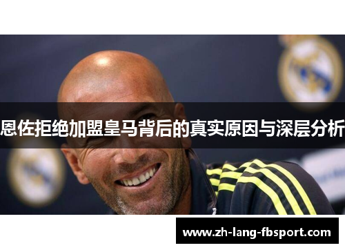 恩佐拒绝加盟皇马背后的真实原因与深层分析