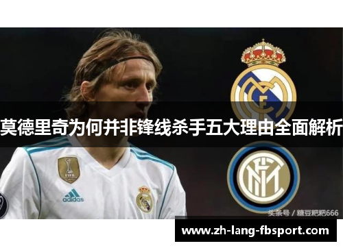 莫德里奇为何并非锋线杀手五大理由全面解析