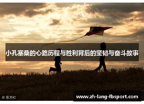 小孔塞桑的心路历程与胜利背后的坚韧与奋斗故事