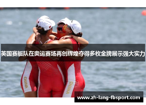 英国赛艇队在奥运赛场再创辉煌夺得多枚金牌展示强大实力