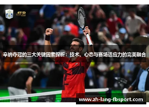 辛纳夺冠的三大关键因素探析：技术、心态与赛场适应力的完美融合