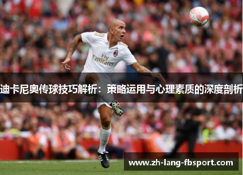 迪卡尼奥传球技巧解析：策略运用与心理素质的深度剖析