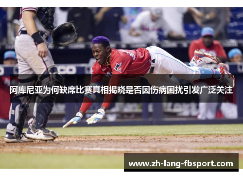 阿库尼亚为何缺席比赛真相揭晓是否因伤病困扰引发广泛关注