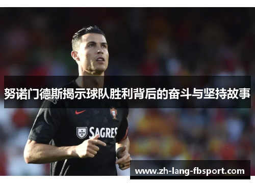 努诺门德斯揭示球队胜利背后的奋斗与坚持故事