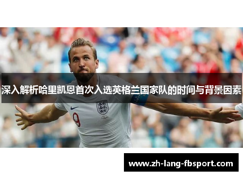 深入解析哈里凯恩首次入选英格兰国家队的时间与背景因素