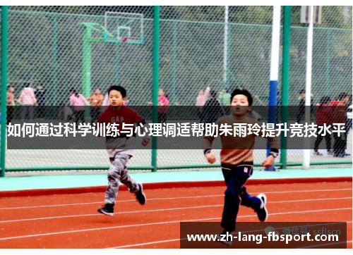 如何通过科学训练与心理调适帮助朱雨玲提升竞技水平