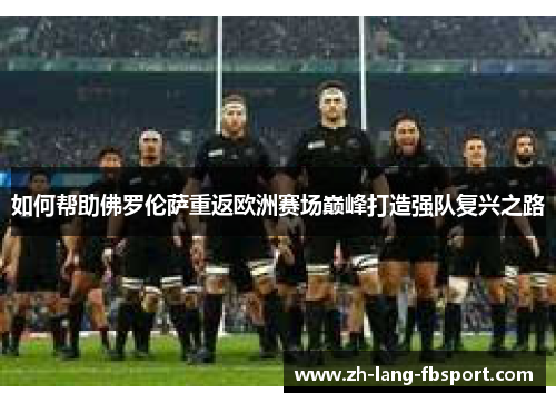 如何帮助佛罗伦萨重返欧洲赛场巅峰打造强队复兴之路