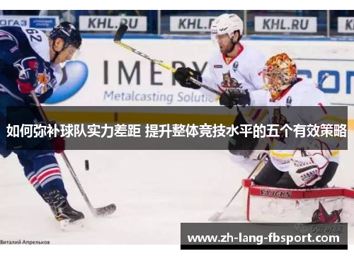 如何弥补球队实力差距 提升整体竞技水平的五个有效策略