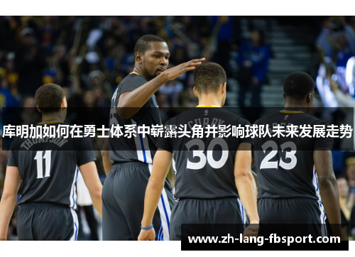 库明加如何在勇士体系中崭露头角并影响球队未来发展走势