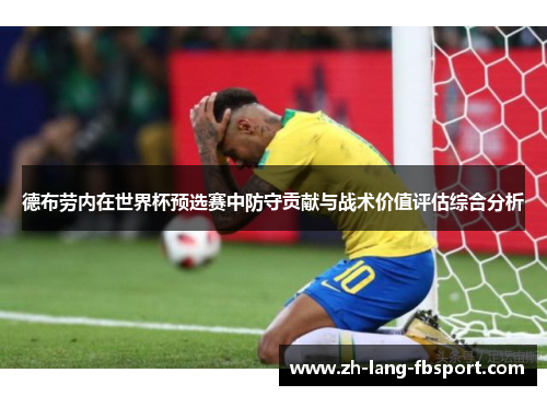德布劳内在世界杯预选赛中防守贡献与战术价值评估综合分析 德布劳内在世界杯预选赛中防守贡献与战术价值评估综合分析