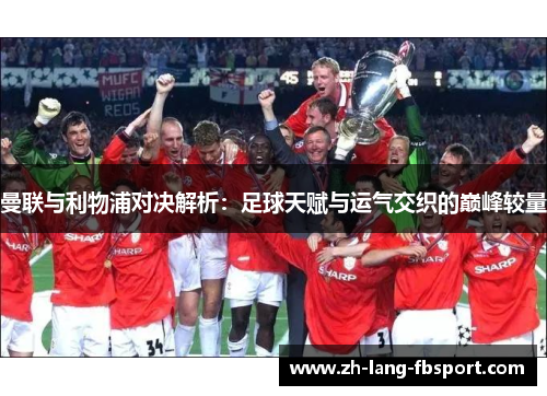 曼联与利物浦对决解析:足球天赋与运气交织的巅峰较量 曼联与利物浦对决解析:足球天赋与运气交织的巅峰较量