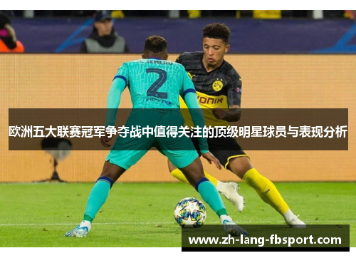 欧洲五大联赛冠军争夺战中值得关注的顶级明星球员与表现分析