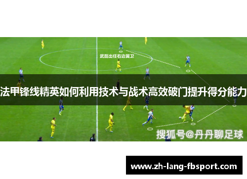 法甲锋线精英如何利用技术与战术高效破门提升得分能力
