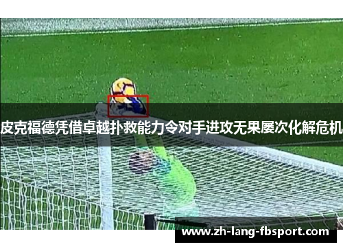 皮克福德凭借卓越扑救能力令对手进攻无果屡次化解危机