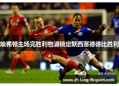 埃弗顿主场完胜利物浦锁定默西塞德德比胜利
