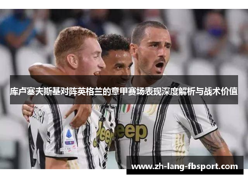 库卢塞夫斯基对阵英格兰的意甲赛场表现深度解析与战术价值