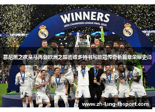 慕尼黑之夜皇马再登欧洲之巅击败多特书写欧冠传奇新篇章荣耀史诗