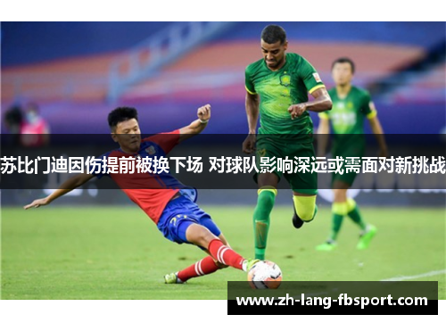 苏比门迪因伤提前被换下场 对球队影响深远或需面对新挑战