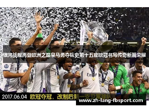 银河战舰再登欧洲之巅皇马勇夺队史第十五座欧冠书写传奇新篇荣耀